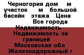 Черногория дом 620м2,участок 990 м2 ,большой басейн,3 этажа › Цена ­ 650 000 - Все города Недвижимость » Недвижимость за границей   . Московская обл.,Железнодорожный г.